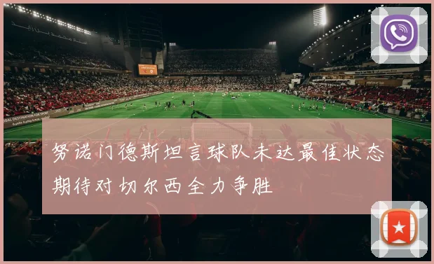 努诺门德斯坦言球队未达最佳状态期待对切尔西全力争胜