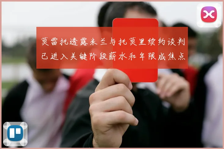 莫雷托透露米兰与托莫里续约谈判已进入关键阶段薪水和年限成焦点