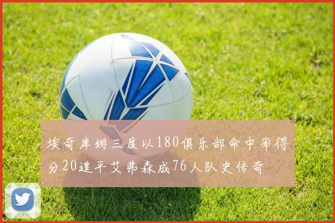 埃奇库姆三度以180俱乐部命中率得分20追平艾弗森成76人队史传奇