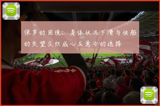 保罗的困境：身体状况下滑与快船的失望交织成心灰意冷的选择