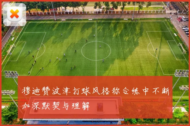 穆迪赞波津打球风格称合练中不断加深默契与理解