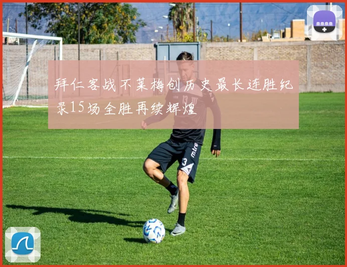 拜仁客战不莱梅创历史最长连胜纪录15场全胜再续辉煌