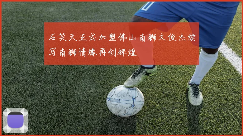 石笑天正式加盟佛山南狮文俊杰续写南狮情缘再创辉煌