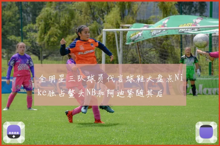 全明星三队球员代言球鞋大盘点Nike独占鳌头NB和阿迪紧随其后