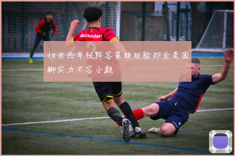 切尔西年轻阵容虽缺经验却全是国脚实力不容小觑