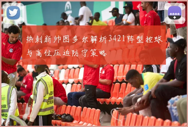 热刺新帅图多尔解析3421阵型控球与高位压迫防守策略