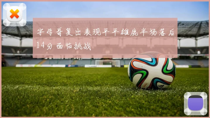 字母哥复出表现平平雄鹿半场落后14分面临挑战
